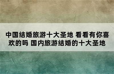 中国结婚旅游十大圣地 看看有你喜欢的吗 国内旅游结婚的十大圣地